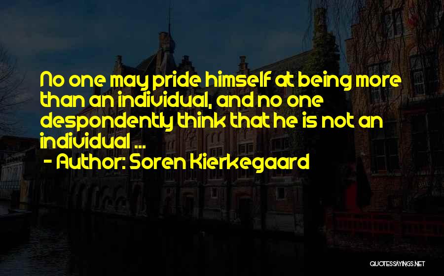 Soren Kierkegaard Quotes: No One May Pride Himself At Being More Than An Individual, And No One Despondently Think That He Is Not