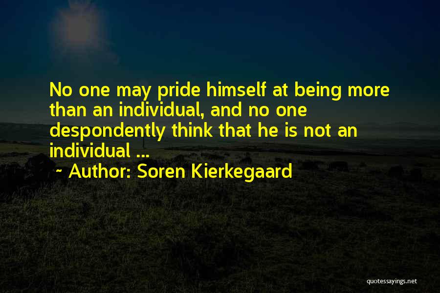 Soren Kierkegaard Quotes: No One May Pride Himself At Being More Than An Individual, And No One Despondently Think That He Is Not