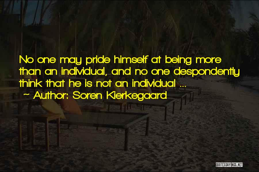 Soren Kierkegaard Quotes: No One May Pride Himself At Being More Than An Individual, And No One Despondently Think That He Is Not