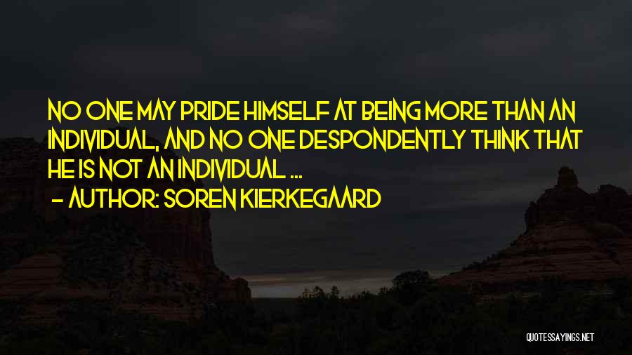 Soren Kierkegaard Quotes: No One May Pride Himself At Being More Than An Individual, And No One Despondently Think That He Is Not