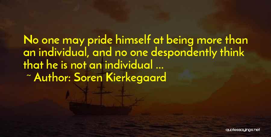 Soren Kierkegaard Quotes: No One May Pride Himself At Being More Than An Individual, And No One Despondently Think That He Is Not