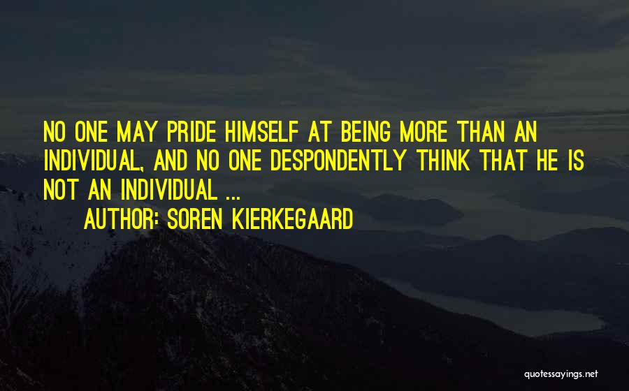 Soren Kierkegaard Quotes: No One May Pride Himself At Being More Than An Individual, And No One Despondently Think That He Is Not