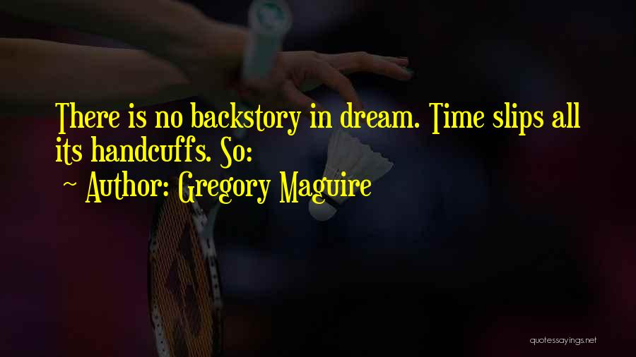 Gregory Maguire Quotes: There Is No Backstory In Dream. Time Slips All Its Handcuffs. So: