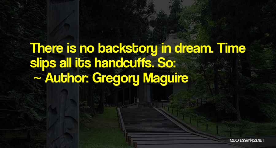 Gregory Maguire Quotes: There Is No Backstory In Dream. Time Slips All Its Handcuffs. So: