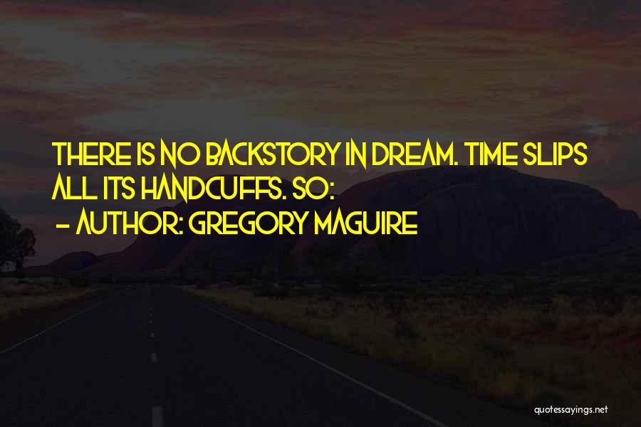 Gregory Maguire Quotes: There Is No Backstory In Dream. Time Slips All Its Handcuffs. So: