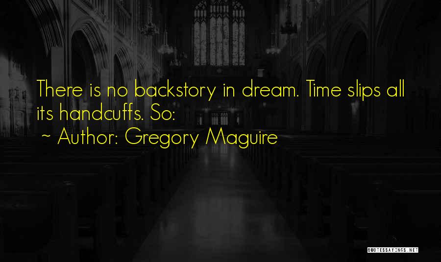 Gregory Maguire Quotes: There Is No Backstory In Dream. Time Slips All Its Handcuffs. So: