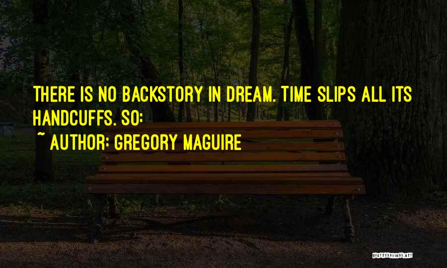 Gregory Maguire Quotes: There Is No Backstory In Dream. Time Slips All Its Handcuffs. So: