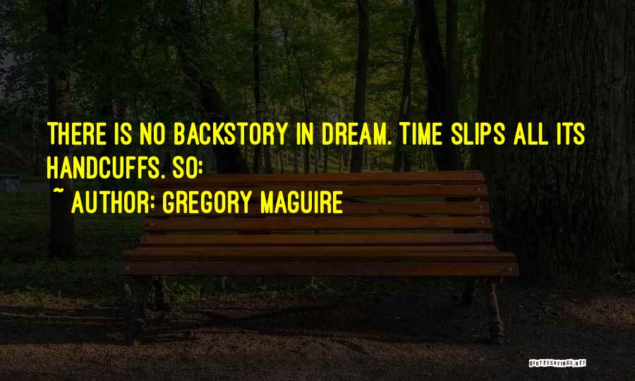 Gregory Maguire Quotes: There Is No Backstory In Dream. Time Slips All Its Handcuffs. So: