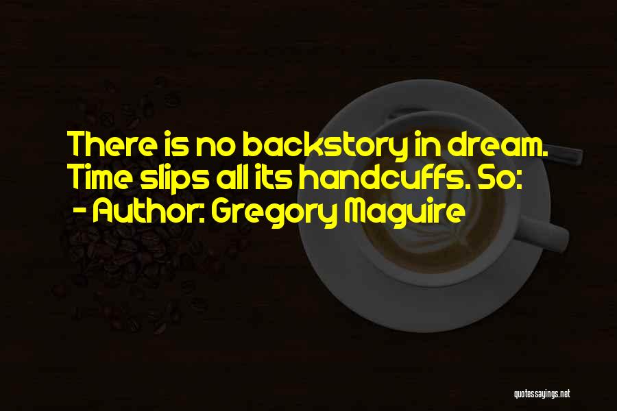 Gregory Maguire Quotes: There Is No Backstory In Dream. Time Slips All Its Handcuffs. So: