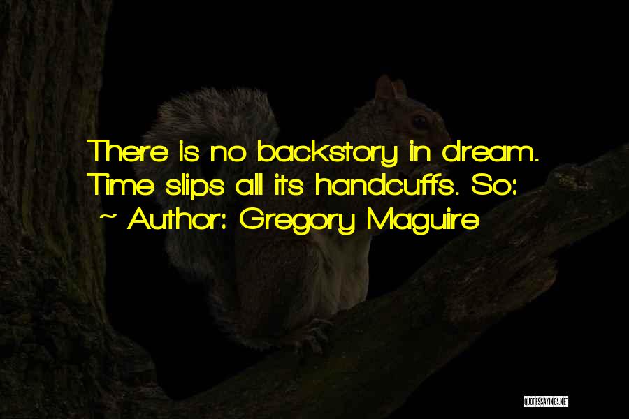 Gregory Maguire Quotes: There Is No Backstory In Dream. Time Slips All Its Handcuffs. So: