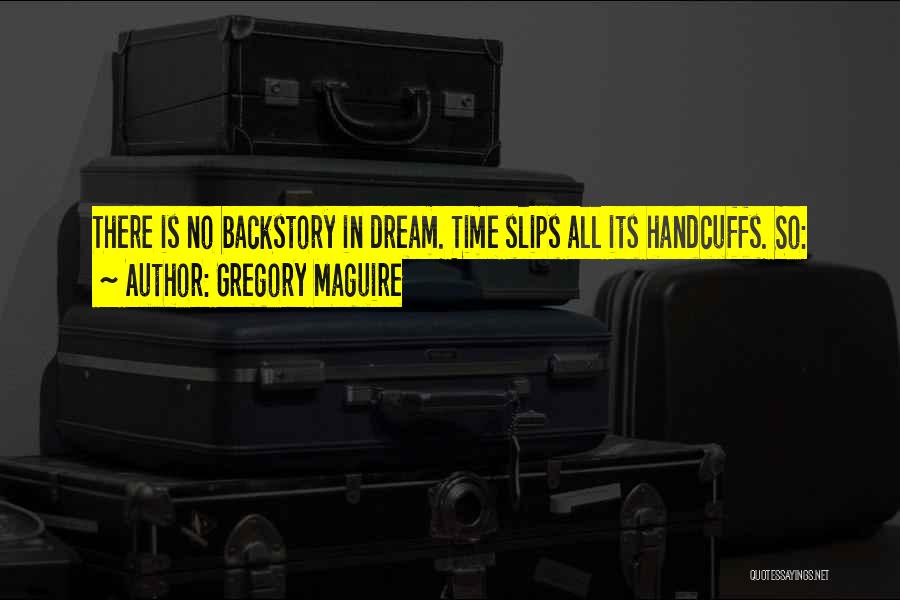 Gregory Maguire Quotes: There Is No Backstory In Dream. Time Slips All Its Handcuffs. So: