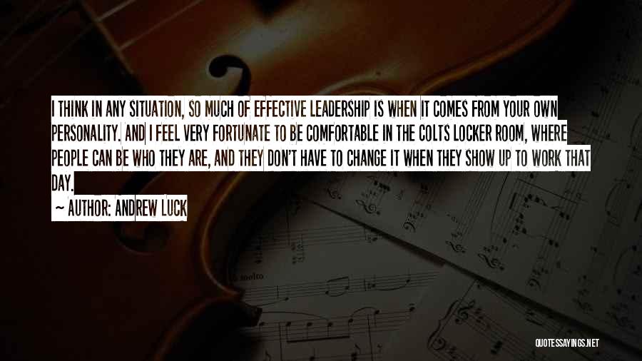 Andrew Luck Quotes: I Think In Any Situation, So Much Of Effective Leadership Is When It Comes From Your Own Personality. And I