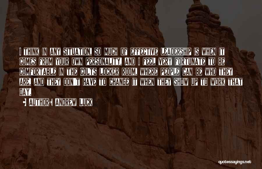 Andrew Luck Quotes: I Think In Any Situation, So Much Of Effective Leadership Is When It Comes From Your Own Personality. And I