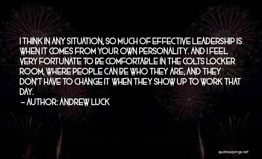 Andrew Luck Quotes: I Think In Any Situation, So Much Of Effective Leadership Is When It Comes From Your Own Personality. And I