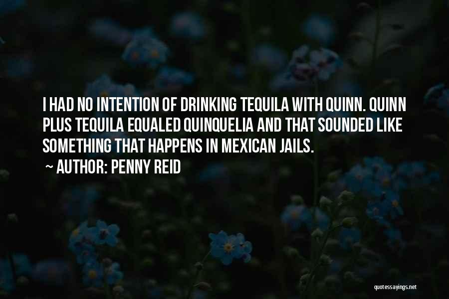 Penny Reid Quotes: I Had No Intention Of Drinking Tequila With Quinn. Quinn Plus Tequila Equaled Quinquelia And That Sounded Like Something That