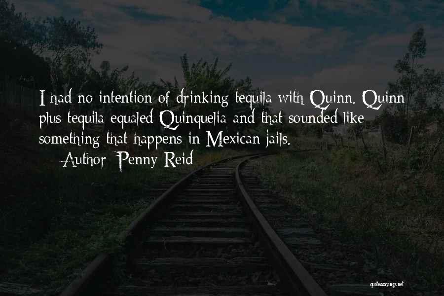 Penny Reid Quotes: I Had No Intention Of Drinking Tequila With Quinn. Quinn Plus Tequila Equaled Quinquelia And That Sounded Like Something That