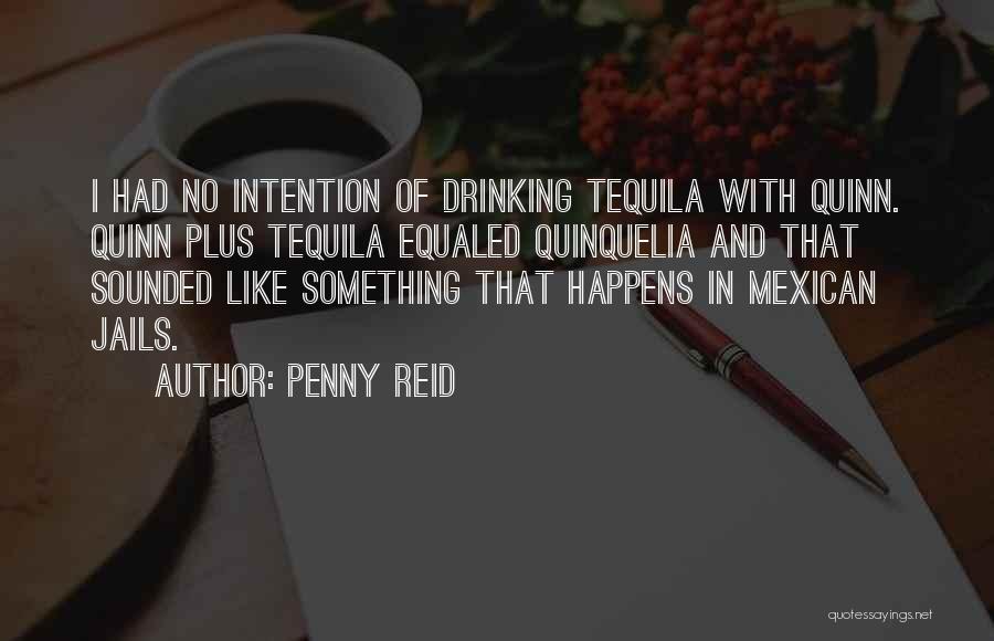 Penny Reid Quotes: I Had No Intention Of Drinking Tequila With Quinn. Quinn Plus Tequila Equaled Quinquelia And That Sounded Like Something That