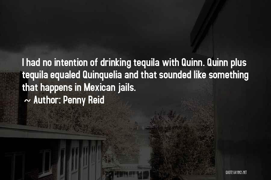 Penny Reid Quotes: I Had No Intention Of Drinking Tequila With Quinn. Quinn Plus Tequila Equaled Quinquelia And That Sounded Like Something That