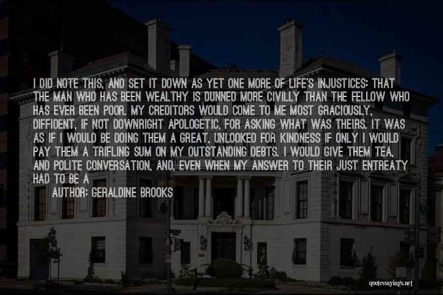 Geraldine Brooks Quotes: I Did Note This, And Set It Down As Yet One More Of Life's Injustices: That The Man Who Has