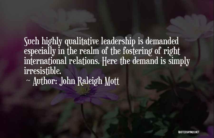 John Raleigh Mott Quotes: Such Highly Qualitative Leadership Is Demanded Especially In The Realm Of The Fostering Of Right International Relations. Here The Demand