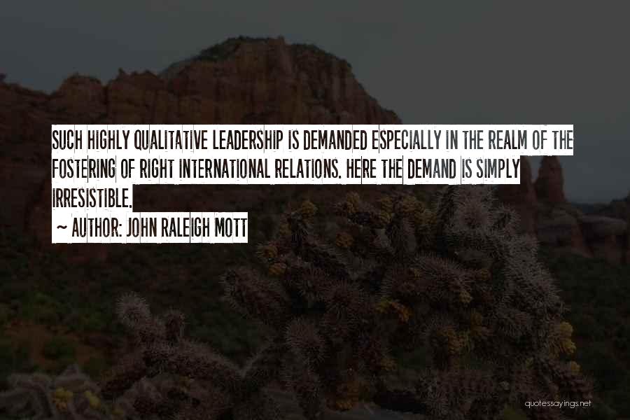 John Raleigh Mott Quotes: Such Highly Qualitative Leadership Is Demanded Especially In The Realm Of The Fostering Of Right International Relations. Here The Demand