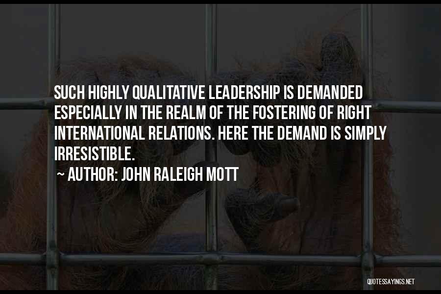 John Raleigh Mott Quotes: Such Highly Qualitative Leadership Is Demanded Especially In The Realm Of The Fostering Of Right International Relations. Here The Demand