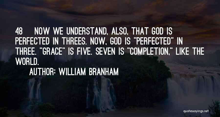 William Branham Quotes: 48 Now We Understand, Also, That God Is Perfected In Threes. Now, God Is Perfected In Three. Grace Is Five.