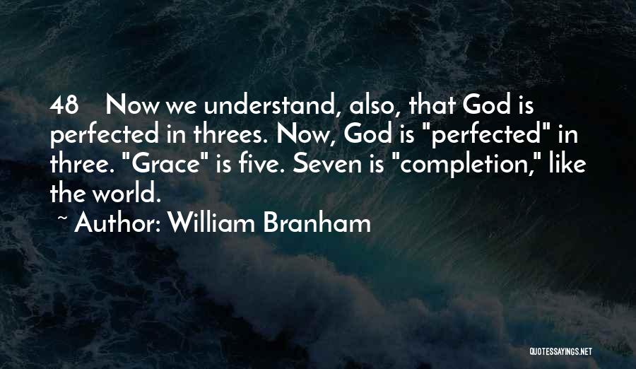 William Branham Quotes: 48 Now We Understand, Also, That God Is Perfected In Threes. Now, God Is Perfected In Three. Grace Is Five.