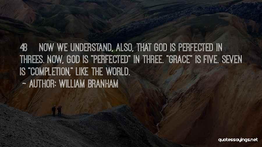 William Branham Quotes: 48 Now We Understand, Also, That God Is Perfected In Threes. Now, God Is Perfected In Three. Grace Is Five.