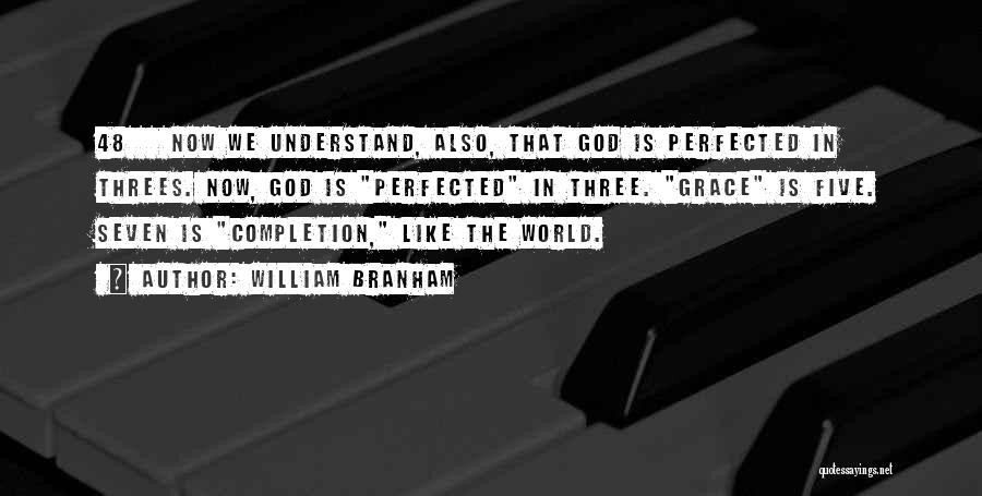 William Branham Quotes: 48 Now We Understand, Also, That God Is Perfected In Threes. Now, God Is Perfected In Three. Grace Is Five.