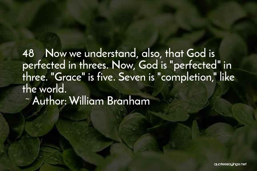 William Branham Quotes: 48 Now We Understand, Also, That God Is Perfected In Threes. Now, God Is Perfected In Three. Grace Is Five.