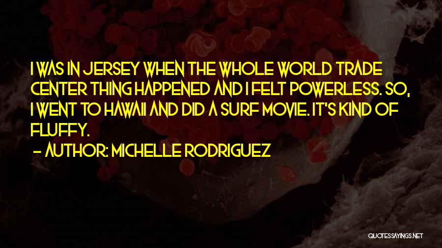 Michelle Rodriguez Quotes: I Was In Jersey When The Whole World Trade Center Thing Happened And I Felt Powerless. So, I Went To