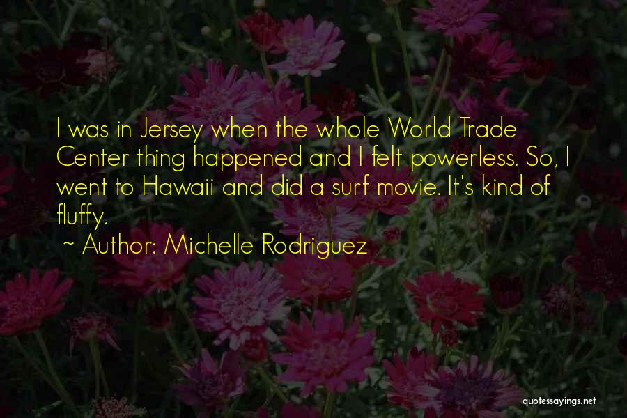 Michelle Rodriguez Quotes: I Was In Jersey When The Whole World Trade Center Thing Happened And I Felt Powerless. So, I Went To