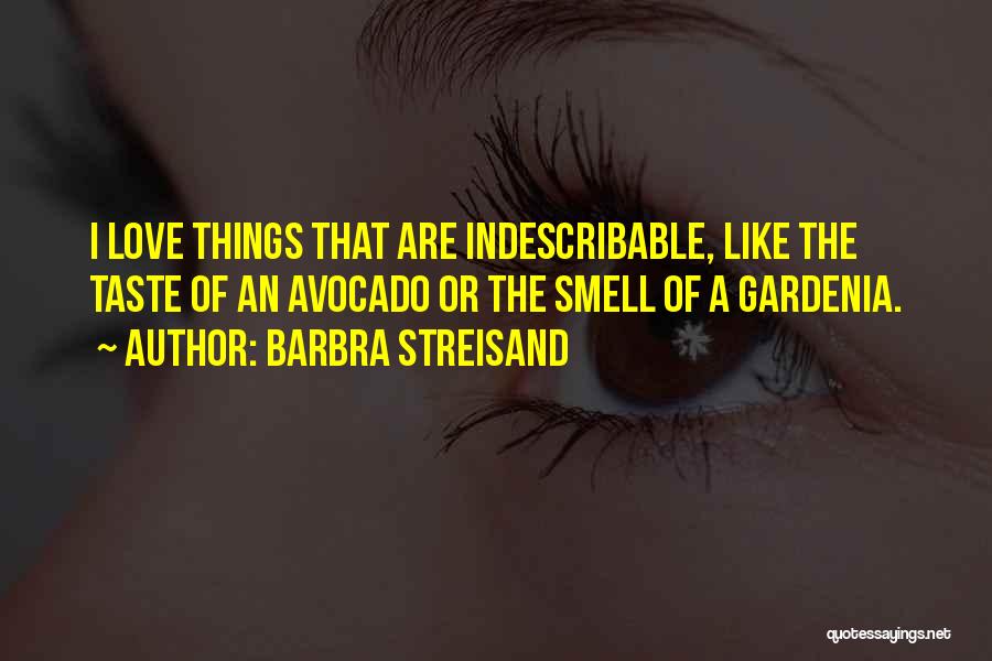 Barbra Streisand Quotes: I Love Things That Are Indescribable, Like The Taste Of An Avocado Or The Smell Of A Gardenia.