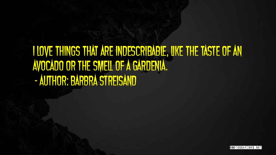 Barbra Streisand Quotes: I Love Things That Are Indescribable, Like The Taste Of An Avocado Or The Smell Of A Gardenia.