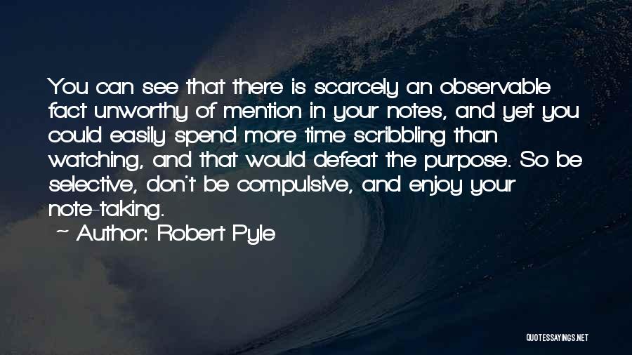 Robert Pyle Quotes: You Can See That There Is Scarcely An Observable Fact Unworthy Of Mention In Your Notes, And Yet You Could