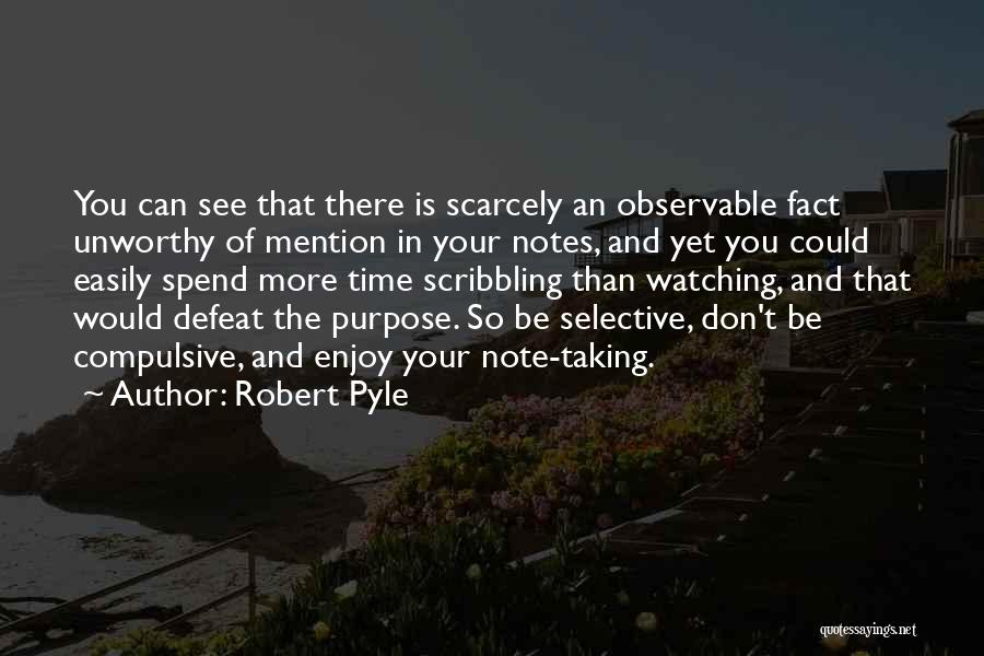 Robert Pyle Quotes: You Can See That There Is Scarcely An Observable Fact Unworthy Of Mention In Your Notes, And Yet You Could