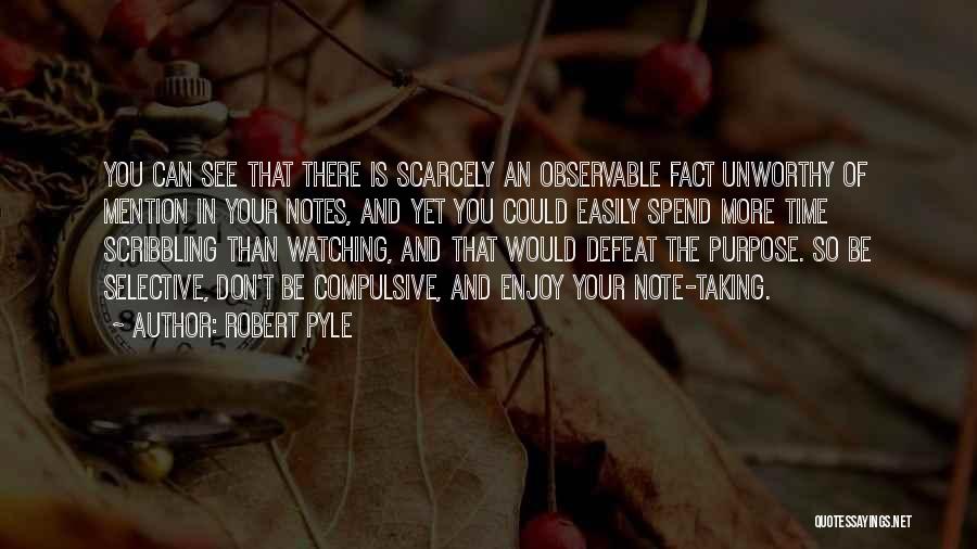 Robert Pyle Quotes: You Can See That There Is Scarcely An Observable Fact Unworthy Of Mention In Your Notes, And Yet You Could