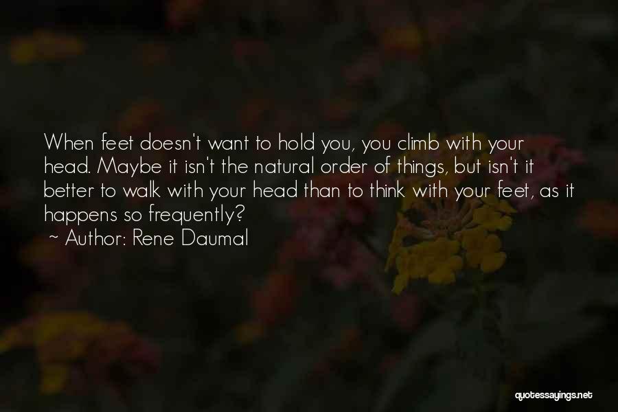 Rene Daumal Quotes: When Feet Doesn't Want To Hold You, You Climb With Your Head. Maybe It Isn't The Natural Order Of Things,