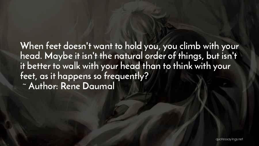 Rene Daumal Quotes: When Feet Doesn't Want To Hold You, You Climb With Your Head. Maybe It Isn't The Natural Order Of Things,