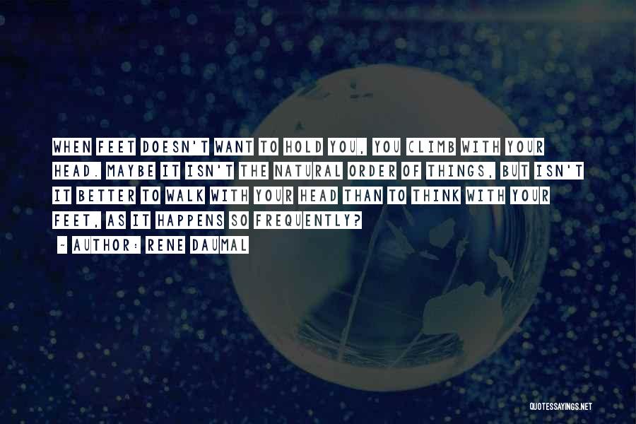Rene Daumal Quotes: When Feet Doesn't Want To Hold You, You Climb With Your Head. Maybe It Isn't The Natural Order Of Things,