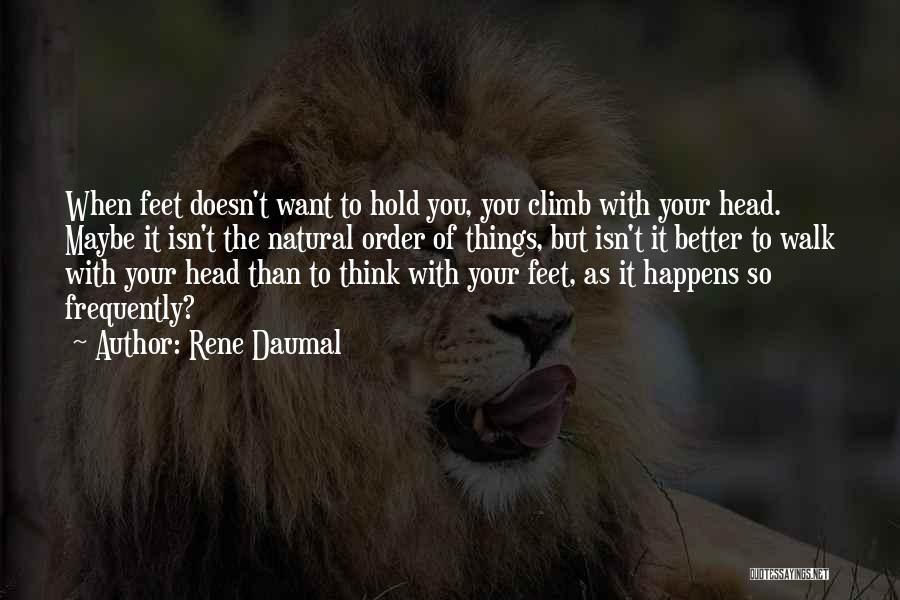 Rene Daumal Quotes: When Feet Doesn't Want To Hold You, You Climb With Your Head. Maybe It Isn't The Natural Order Of Things,