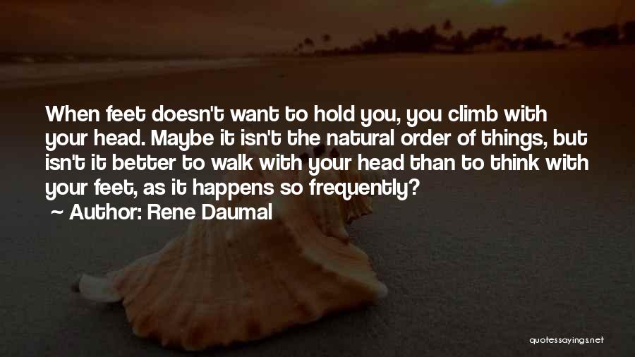 Rene Daumal Quotes: When Feet Doesn't Want To Hold You, You Climb With Your Head. Maybe It Isn't The Natural Order Of Things,