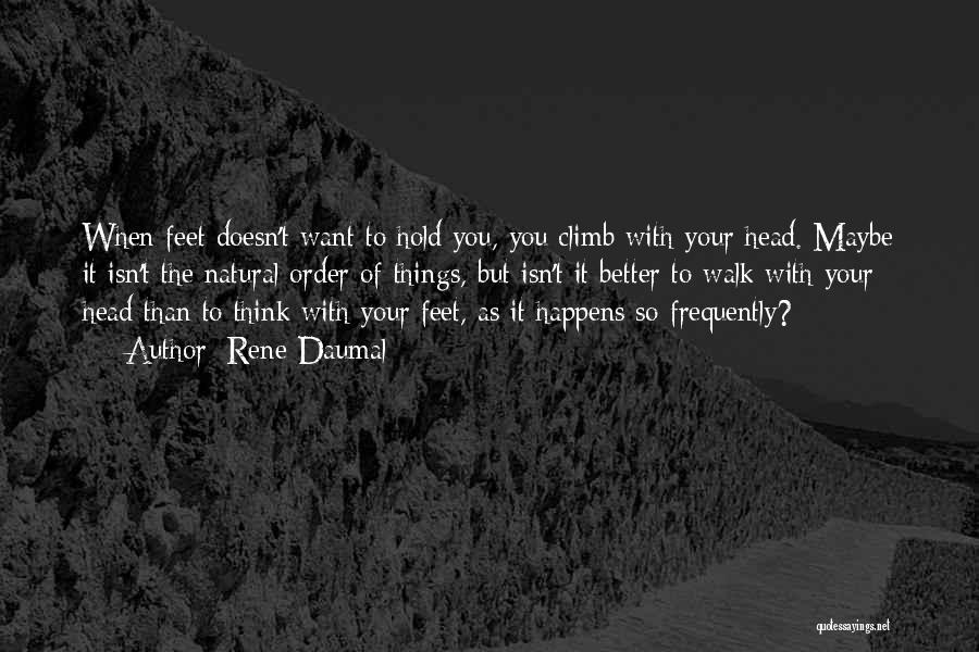 Rene Daumal Quotes: When Feet Doesn't Want To Hold You, You Climb With Your Head. Maybe It Isn't The Natural Order Of Things,