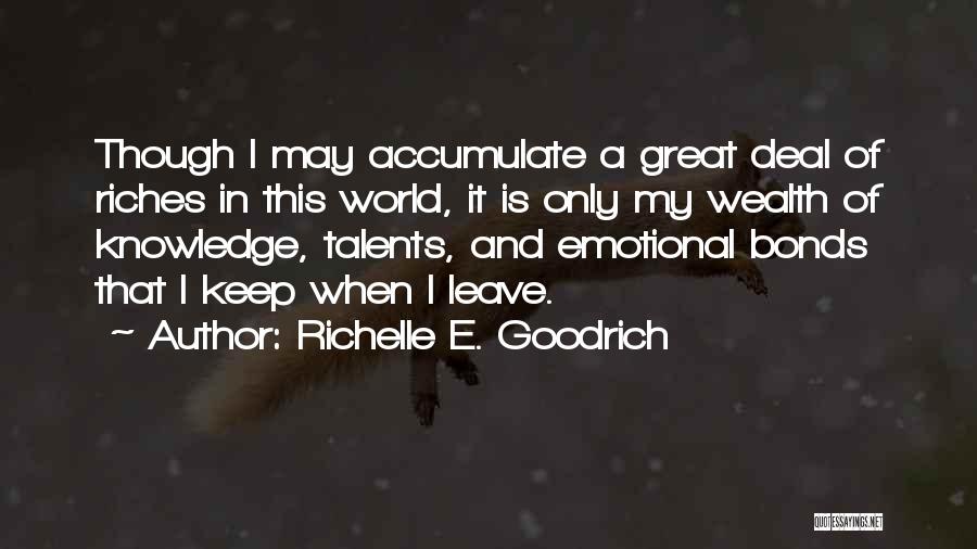 Richelle E. Goodrich Quotes: Though I May Accumulate A Great Deal Of Riches In This World, It Is Only My Wealth Of Knowledge, Talents,