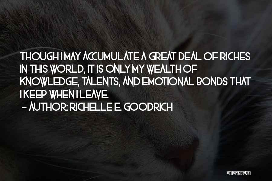 Richelle E. Goodrich Quotes: Though I May Accumulate A Great Deal Of Riches In This World, It Is Only My Wealth Of Knowledge, Talents,