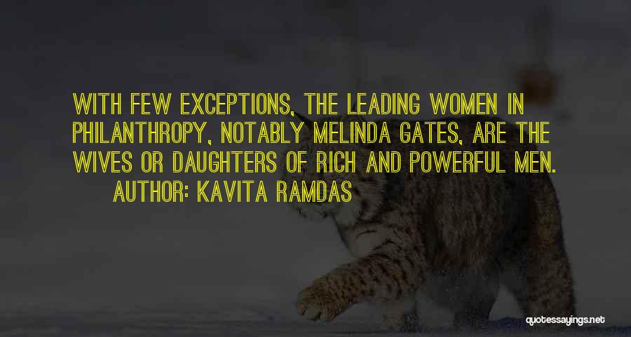 Kavita Ramdas Quotes: With Few Exceptions, The Leading Women In Philanthropy, Notably Melinda Gates, Are The Wives Or Daughters Of Rich And Powerful