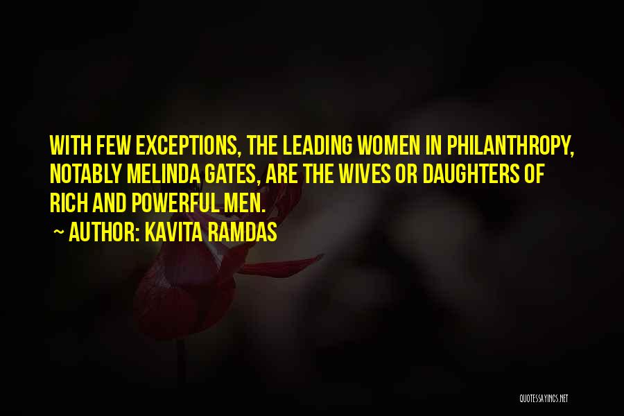 Kavita Ramdas Quotes: With Few Exceptions, The Leading Women In Philanthropy, Notably Melinda Gates, Are The Wives Or Daughters Of Rich And Powerful