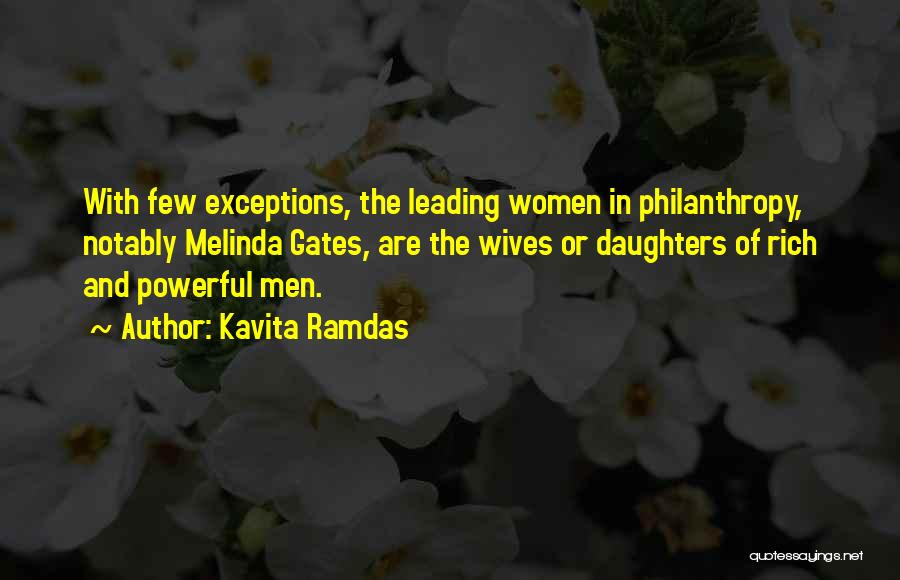 Kavita Ramdas Quotes: With Few Exceptions, The Leading Women In Philanthropy, Notably Melinda Gates, Are The Wives Or Daughters Of Rich And Powerful