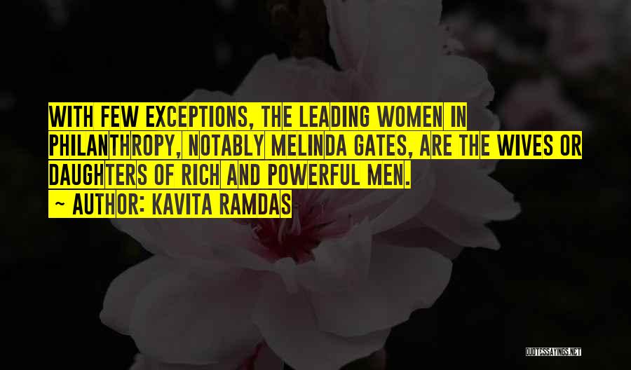 Kavita Ramdas Quotes: With Few Exceptions, The Leading Women In Philanthropy, Notably Melinda Gates, Are The Wives Or Daughters Of Rich And Powerful